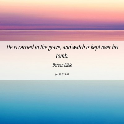 Picture 06 - Job 21:32 BSB - He is carried to the grave, and watch is kept - Bible Verse Picture