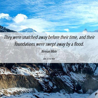 Picture 06 - Job 22:16 BSB - They were snatched away before their time, and - Bible Verse Picture
