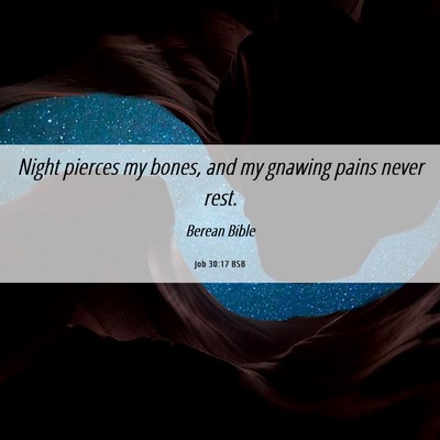 Picture 06 - Job 30:17 BSB - Night pierces my bones, and my gnawing pains - Bible Verse Picture