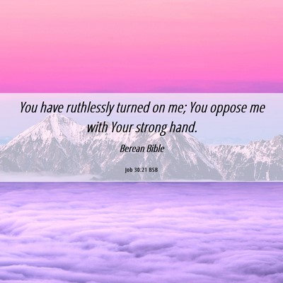 Picture 06 - Job 30:21 BSB - You have ruthlessly turned on me; You oppose me - Bible Verse Picture