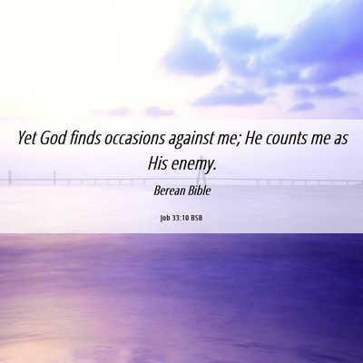 Picture 06 - Job 33:10 BSB - Yet God finds occasions against me; He counts me - Bible Verse Picture