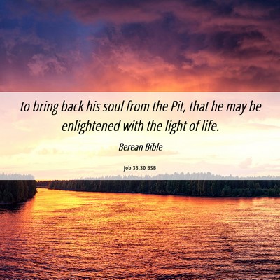 Picture 06 - Job 33:30 BSB - to bring back his soul from the Pit, that he may - Bible Verse Picture