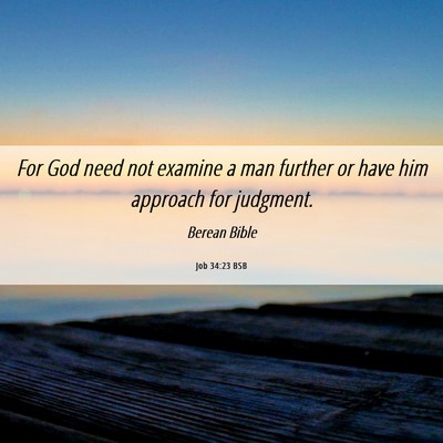 Picture 06 - Job 34:23 BSB - For God need not examine a man further or have - Bible Verse Picture