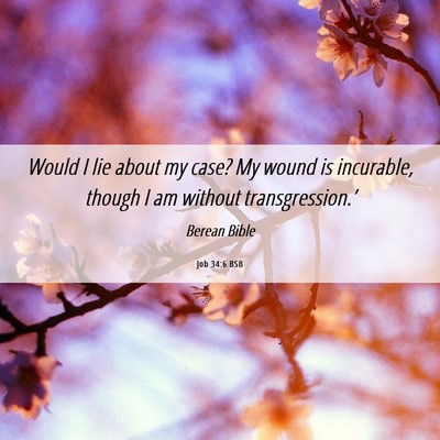 Picture 06 - Job 34:6 BSB - Would I lie about my case? My wound is incurable, - Bible Verse Picture