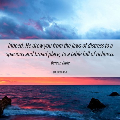 Picture 06 - Job 36:16 BSB - Indeed, He drew you from the jaws of distress to - Bible Verse Picture