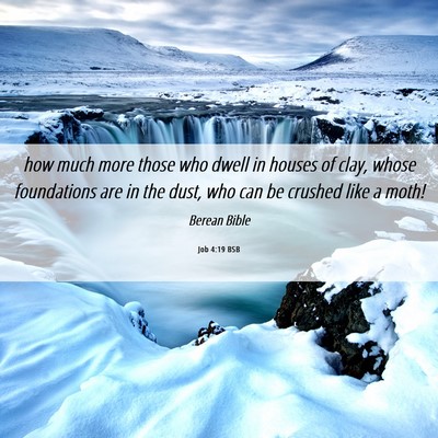 Picture 06 - Job 4:19 BSB - how much more those who dwell in houses of clay, - Bible Verse Picture
