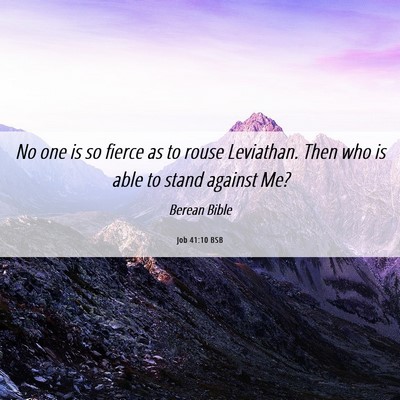 Picture 06 - Job 41:10 BSB - No one is so fierce as to rouse Leviathan. Then - Bible Verse Picture