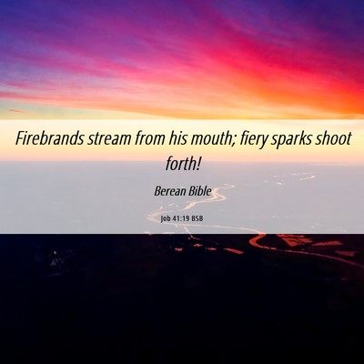 Picture 06 - Job 41:19 BSB - Firebrands stream from his mouth; fiery sparks - Bible Verse Picture