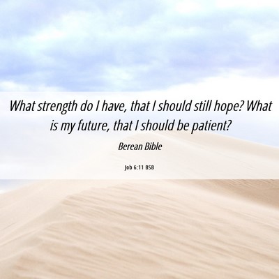Picture 06 - Job 6:11 BSB - What strength do I have, that I should still - Bible Verse Picture