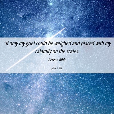 Picture 06 - Job 6:2 BSB - “If only my grief could be weighed and placed - Bible Verse Picture