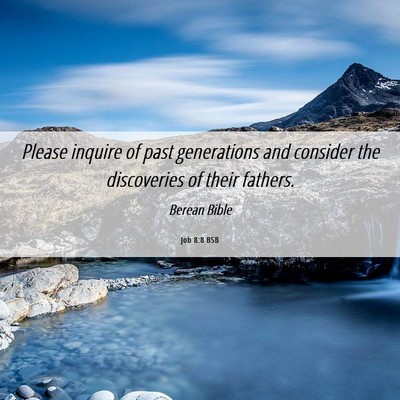 Picture 06 - Job 8:8 BSB - Please inquire of past generations and consider - Bible Verse Picture