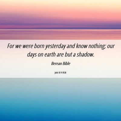 Picture 06 - Job 8:9 BSB - For we were born yesterday and know nothing; our - Bible Verse Picture