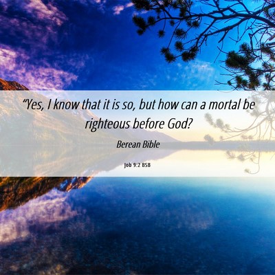 Picture 06 - Job 9:2 BSB - “Yes, I know that it is so, but how can a - Bible Verse Picture