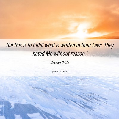 Picture 06 - John 15:25 BSB - But this is to fulfill what is written in their - Bible Verse Picture