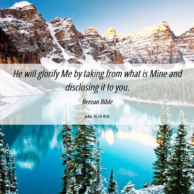 Picture 06 - John 16:14 BSB - He will glorify Me by taking from what is Mine - Bible Verse Picture