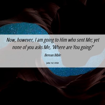 Picture 06 - John 16:5 BSB - Now, however, I am going to Him who sent Me; yet - Bible Verse Picture