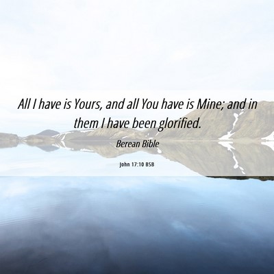 Picture 06 - John 17:10 BSB - All I have is Yours, and all You have is Mine; - Bible Verse Picture