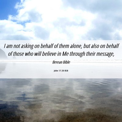 Picture 06 - John 17:20 BSB - I am not asking on behalf of them alone, but also - Bible Verse Picture