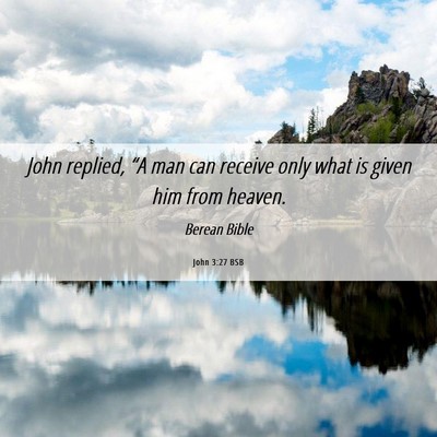 Picture 06 - John 3:27 BSB - John replied, “A man can receive only what is - Bible Verse Picture