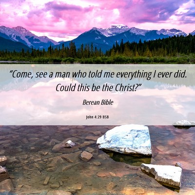 Picture 06 - John 4:29 BSB - “Come, see a man who told me everything I ever - Bible Verse Picture