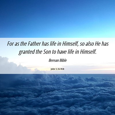 Picture 06 - John 5:26 BSB - For as the Father has life in Himself, so also He - Bible Verse Picture