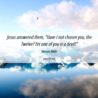 Picture 06 - John 6:70 BSB - Jesus answered them, “Have I not chosen you, - Bible Verse Picture