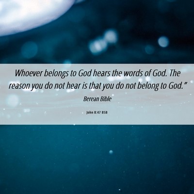 Picture 06 - John 8:47 BSB - Whoever belongs to God hears the words of God. - Bible Verse Picture