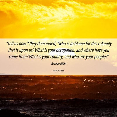 Picture 06 - Jonah 1:8 BSB - “Tell us now,” they demanded, “who is to - Bible Verse Picture