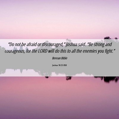 Picture 06 - Joshua 10:25 BSB - “Do not be afraid or discouraged,” Joshua - Bible Verse Picture