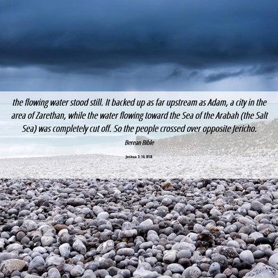 Picture 06 - Joshua 3:16 BSB - the flowing water stood still. It backed up as - Bible Verse Picture