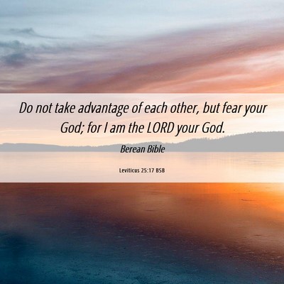 Picture 06 - Leviticus 25:17 BSB - Do not take advantage of each other, but fear - Bible Verse Picture