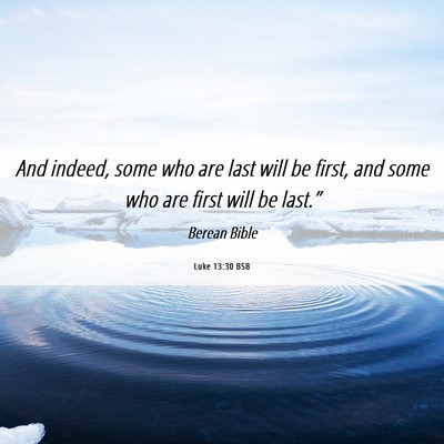 Picture 06 - Luke 13:30 BSB - And indeed, some who are last will be first, and - Bible Verse Picture