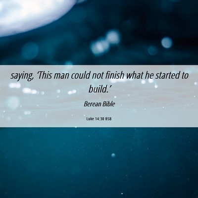 Picture 06 - Luke 14:30 BSB - saying, ‘This man could not finish what he - Bible Verse Picture