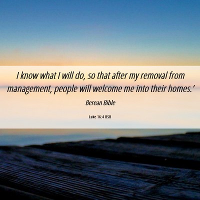Picture 06 - Luke 16:4 BSB - I know what I will do, so that after my removal - Bible Verse Picture