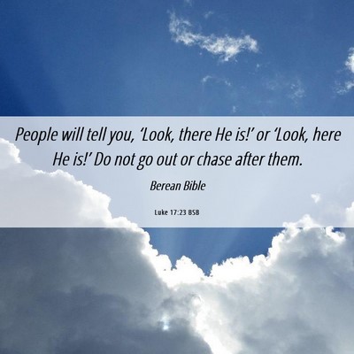 Picture 06 - Luke 17:23 BSB - People will tell you, ‘Look, there He is!’ or - Bible Verse Picture