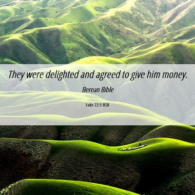 Picture 06 - Luke 22:5 BSB - They were delighted and agreed to give him - Bible Verse Picture