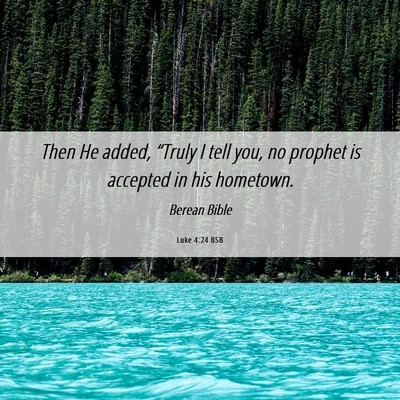Picture 06 - Luke 4:24 BSB - Then He added, “Truly I tell you, no prophet is - Bible Verse Picture