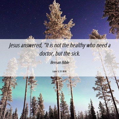 Picture 06 - Luke 5:31 BSB - Jesus answered, “It is not the healthy who need - Bible Verse Picture