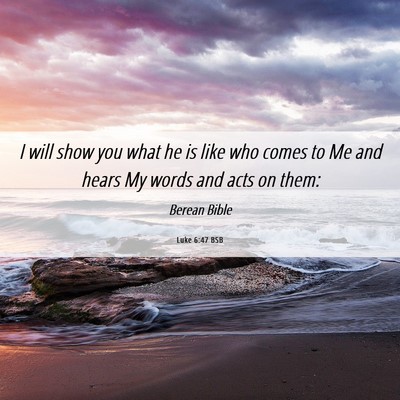 Picture 06 - Luke 6:47 BSB - I will show you what he is like who comes to Me - Bible Verse Picture