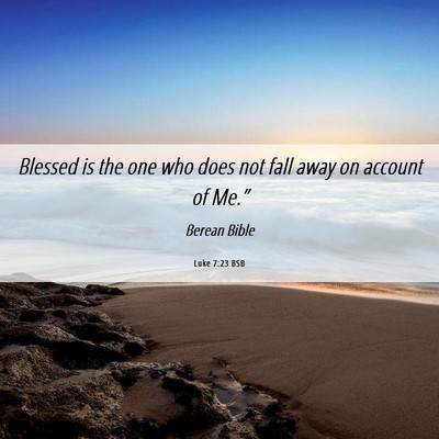 Picture 06 - Luke 7:23 BSB - Blessed is the one who does not fall away on - Bible Verse Picture