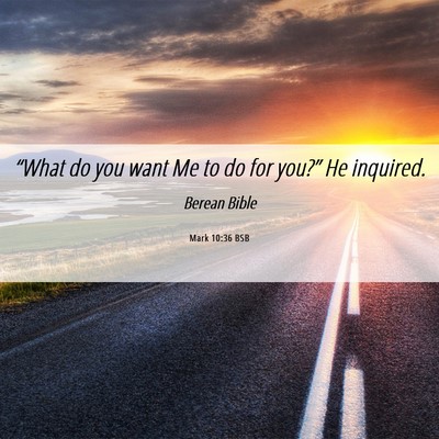 Picture 06 - Mark 10:36 BSB - “What do you want Me to do for you?” He - Bible Verse Picture