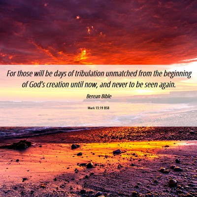 Picture 06 - Mark 13:19 BSB - For those will be days of tribulation unmatched - Bible Verse Picture