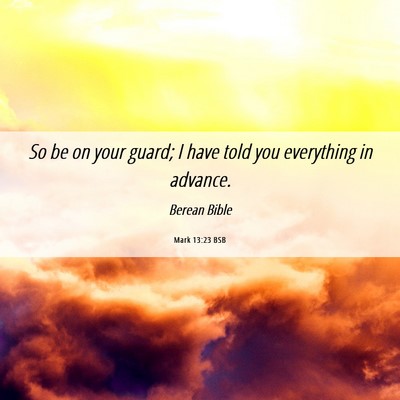 Picture 06 - Mark 13:23 BSB - So be on your guard; I have told you everything - Bible Verse Picture