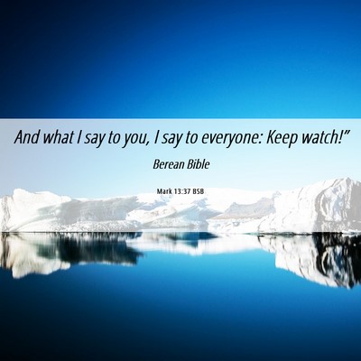 Picture 06 - Mark 13:37 BSB - And what I say to you, I say to everyone: Keep - Bible Verse Picture