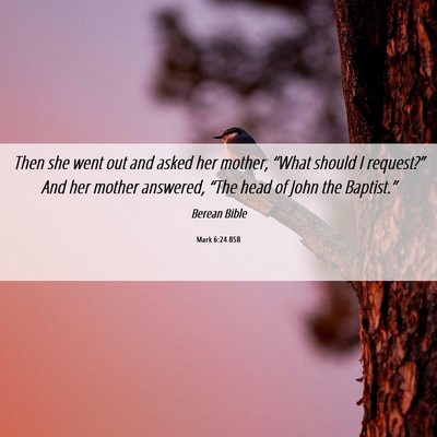 Picture 06 - Mark 6:24 BSB - Then she went out and asked her mother, “What - Bible Verse Picture