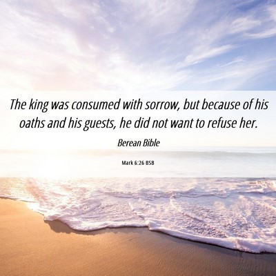 Picture 06 - Mark 6:26 BSB - The king was consumed with sorrow, but because of - Bible Verse Picture