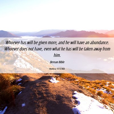 Picture 06 - Matthew 13:12 BSB - Whoever has will be given more, and he will have - Bible Verse Picture