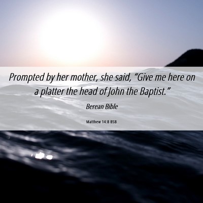 Picture 06 - Matthew 14:8 BSB - Prompted by her mother, she said, “Give me here - Bible Verse Picture