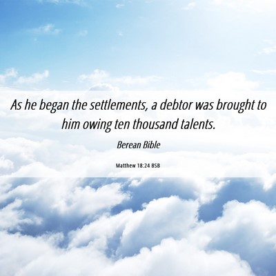 Picture 06 - Matthew 18:24 BSB - As he began the settlements, a debtor was brought - Bible Verse Picture