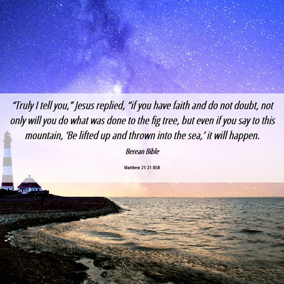 Picture 06 - Matthew 21:21 BSB - “Truly I tell you,” Jesus replied, “if you - Bible Verse Picture